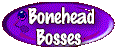 Bonehead Bosses